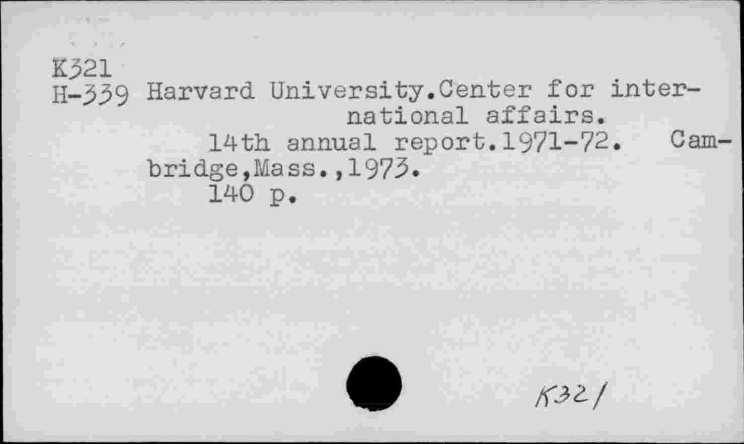 ﻿1021
H-^39 Harvard. University.Center for international affairs.
14th annual report.1971-72. Cambridge,Mass. ,1973.
140 p.
